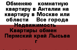 Обменяю 3 комнатную квартиру в Анталии на квартиру в Москве или области  - Все города Недвижимость » Квартиры обмен   . Пермский край,Лысьва г.